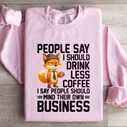 people say i should drink less coffee sweatshirt