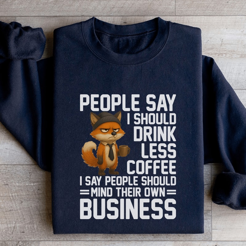 People Say I Should Drink Less Coffee Sweatshirt 4