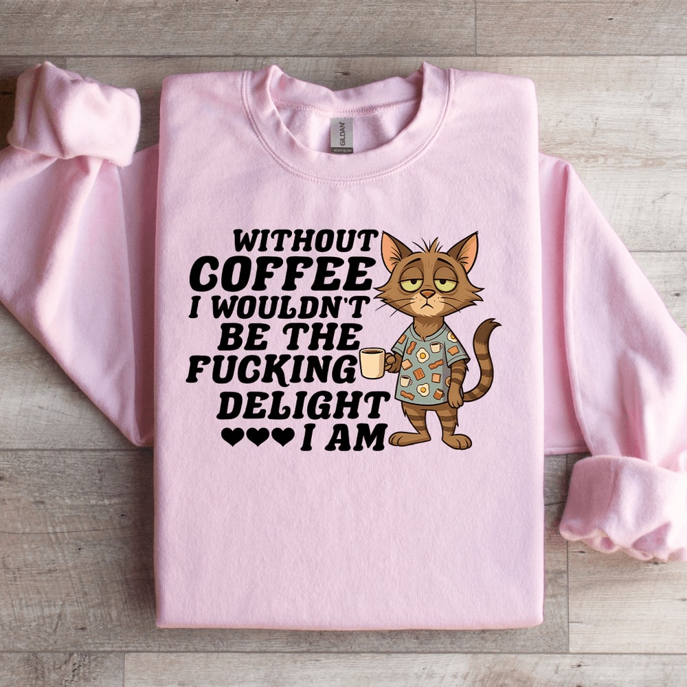 Without Coffee I Wouldnt Be The Fcking Delight Sweatshirt 1