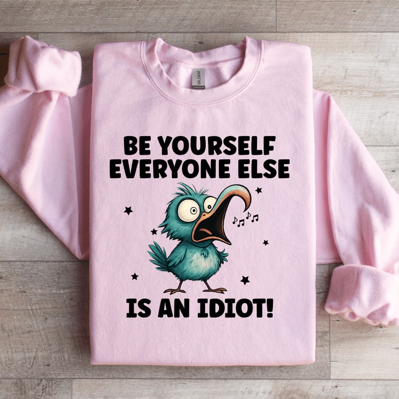Be Yourself Everyone Else Is An Idiot Sweatshirt 0