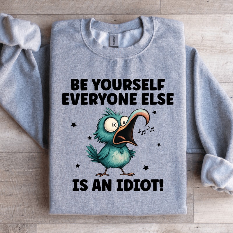 Be Yourself Everyone Else Is An Idiot Sweatshirt 4