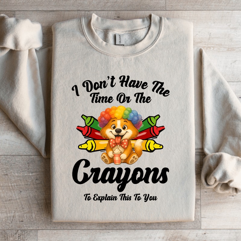 I Dont Have The Time Or The Crayons Sweatshirt 1