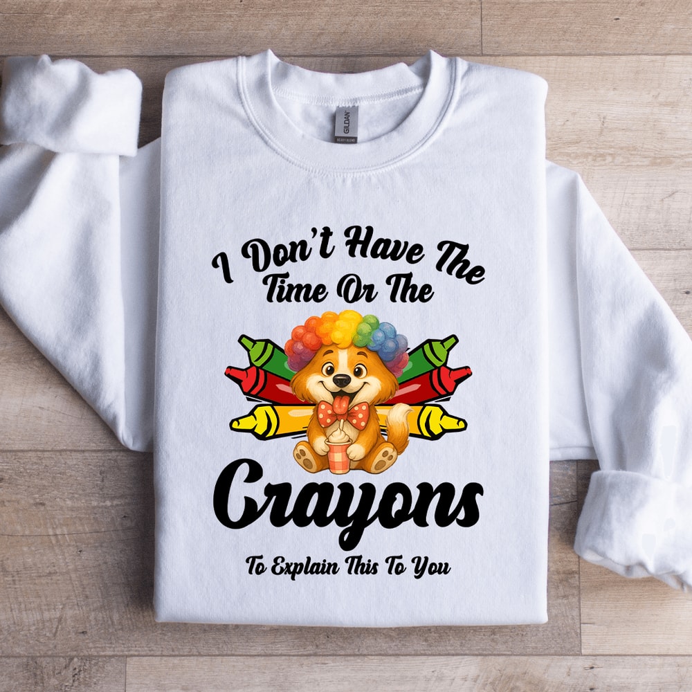 I Dont Have The Time Or The Crayons Sweatshirt 0