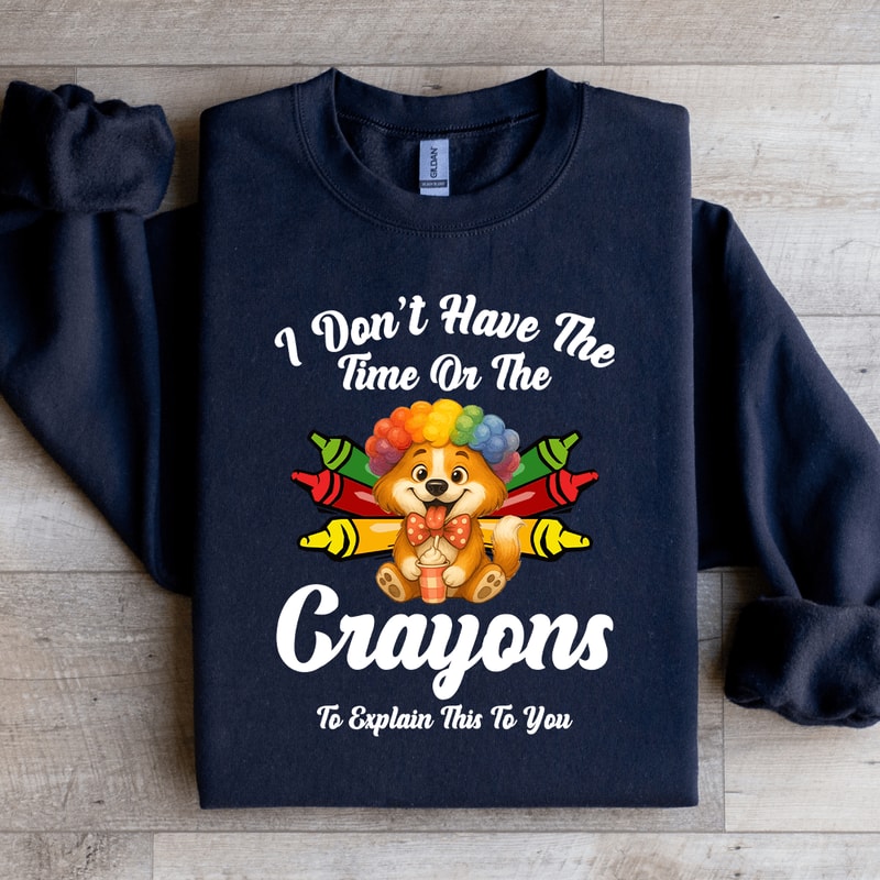 I Dont Have The Time Or The Crayons Sweatshirt 2