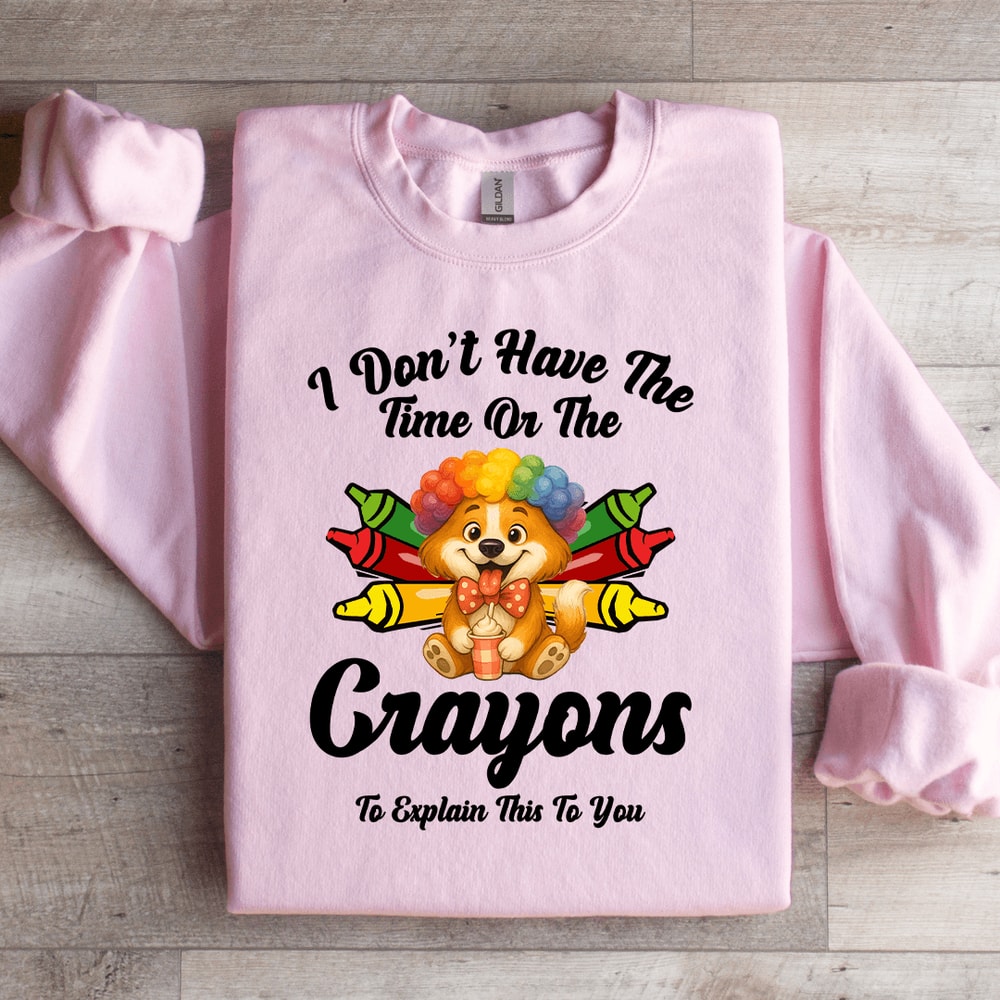 I Dont Have The Time Or The Crayons Sweatshirt 4