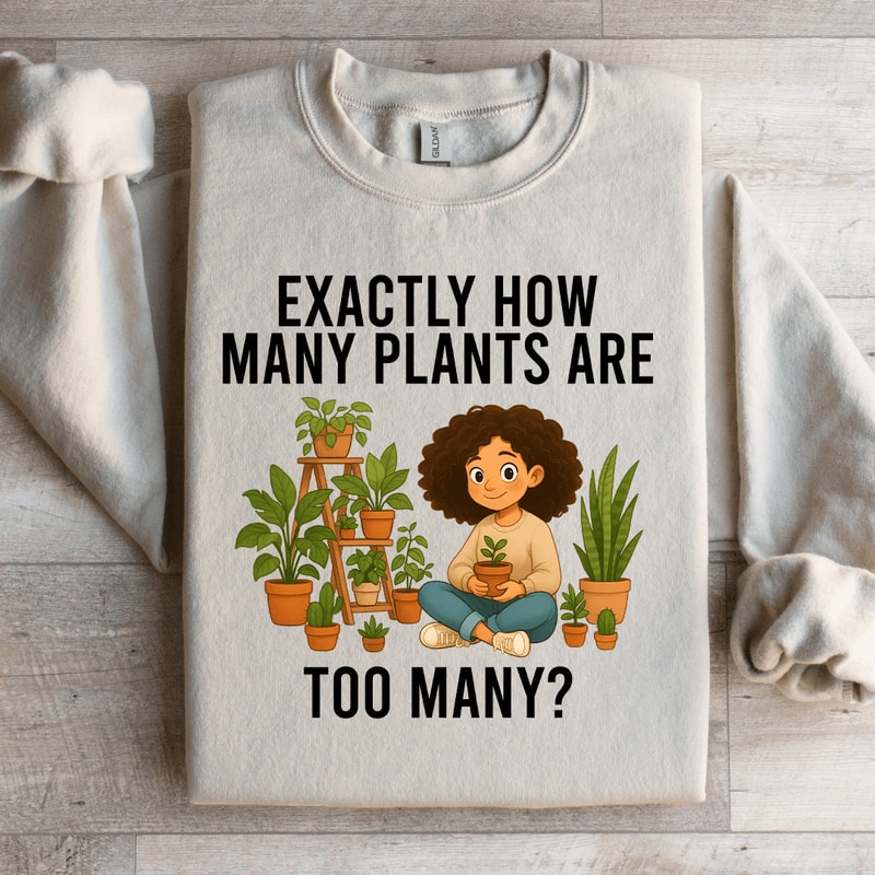Exactly How Many Plants Are Too Many Sweatshirt 1