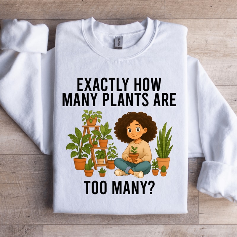 Exactly How Many Plants Are Too Many Sweatshirt 2