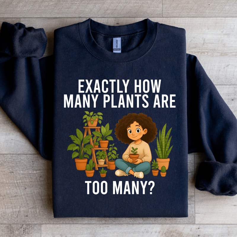 Exactly How Many Plants Are Too Many Sweatshirt 3