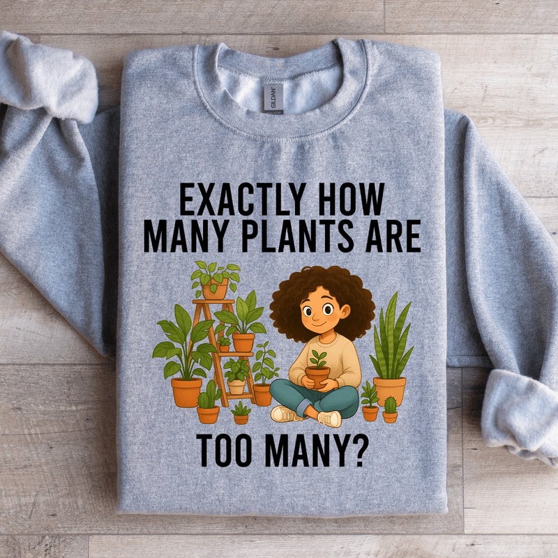 Exactly How Many Plants Are Too Many Sweatshirt 4