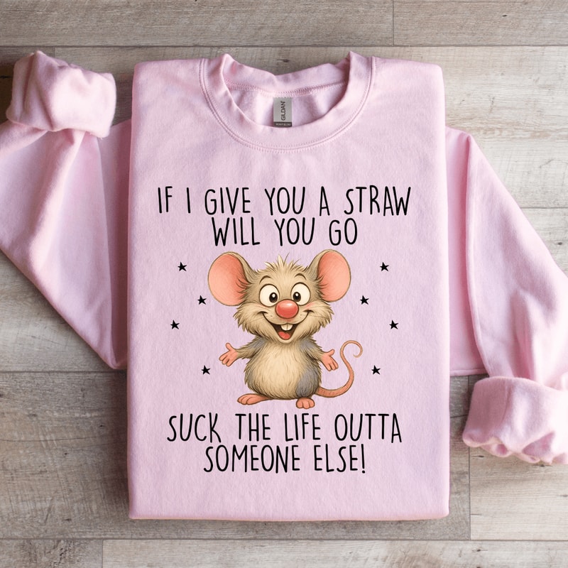 If I Give You A Straw Will You Go Sweatshirt 1