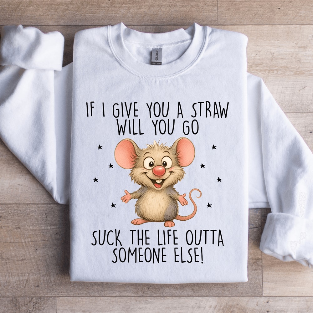 If I Give You A Straw Will You Go Sweatshirt 0