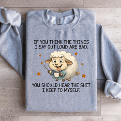 if you think the things i say out loud are bad sweatshirt