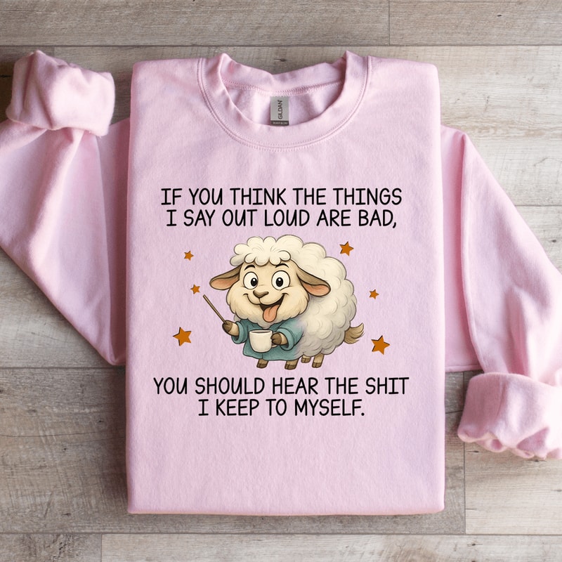 If You Think The Things I Say Out Loud Are Bad Sweatshirt 1
