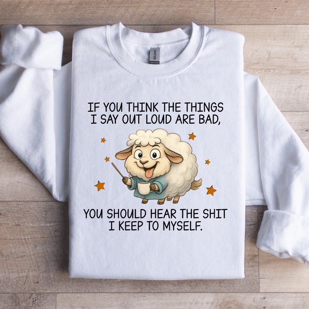 If You Think The Things I Say Out Loud Are Bad Sweatshirt 3