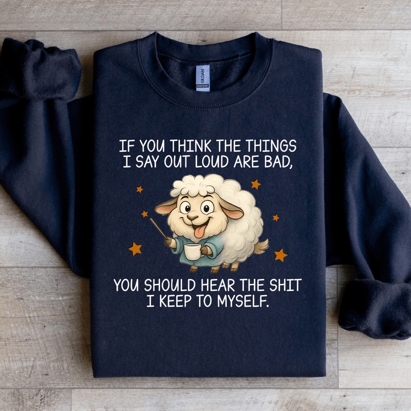 If You Think The Things I Say Out Loud Are Bad Sweatshirt 4