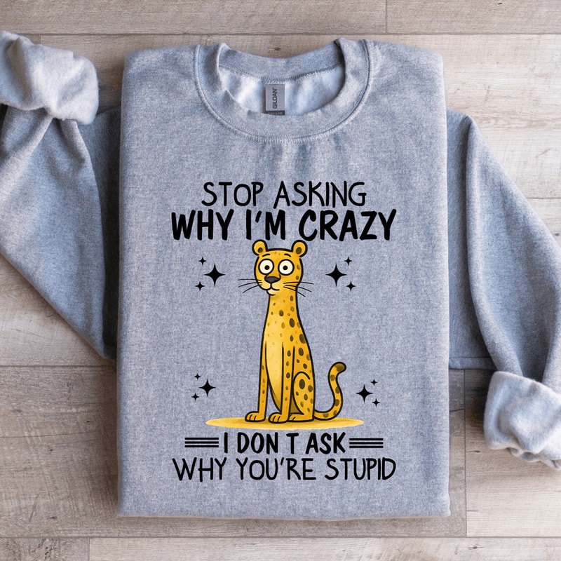 Stop Asking Im Crazy Sweatshirt 0