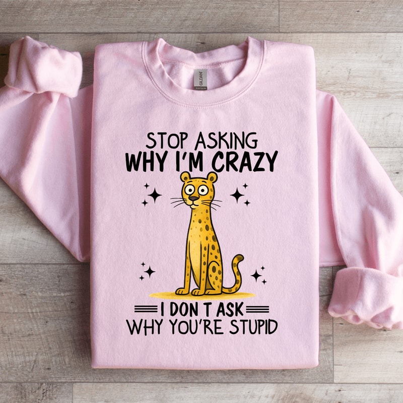 Stop Asking Im Crazy Sweatshirt 1