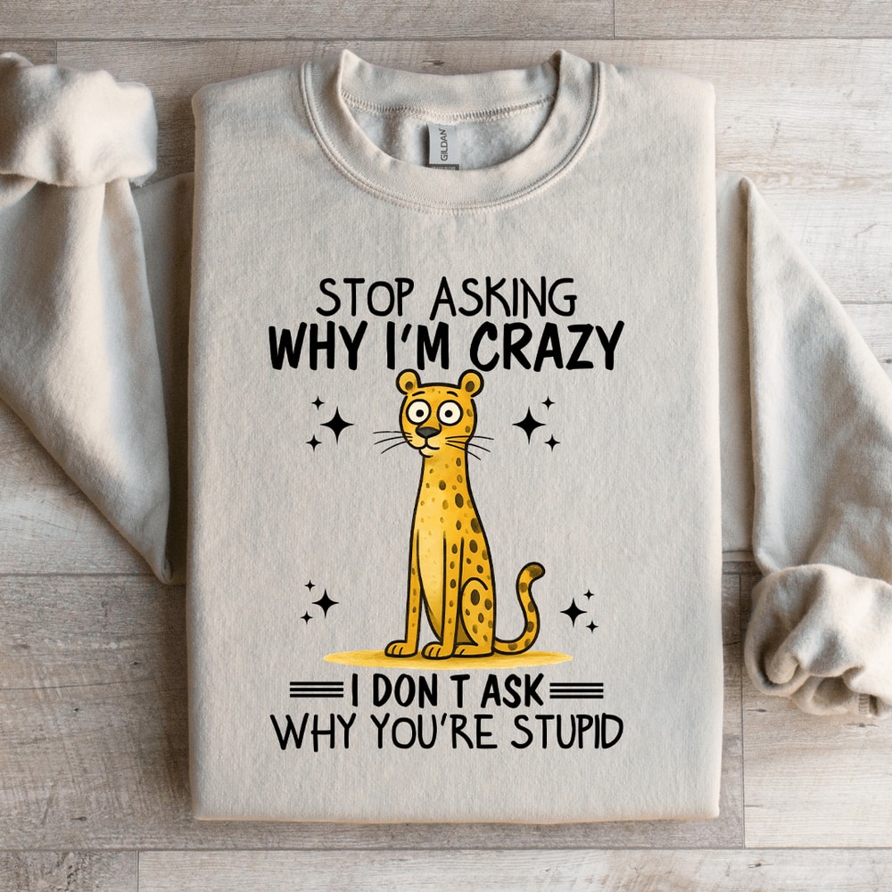 Stop Asking Im Crazy Sweatshirt 2