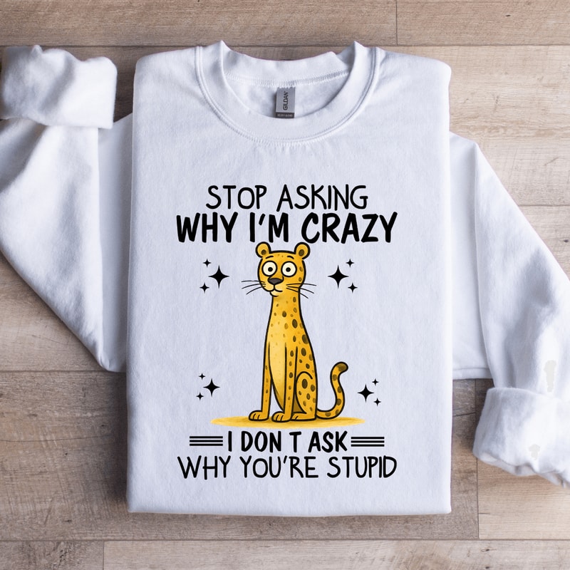 Stop Asking Im Crazy Sweatshirt 3