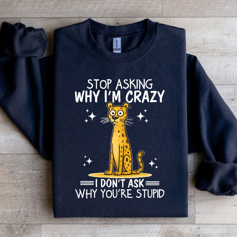 Stop Asking Im Crazy Sweatshirt 4