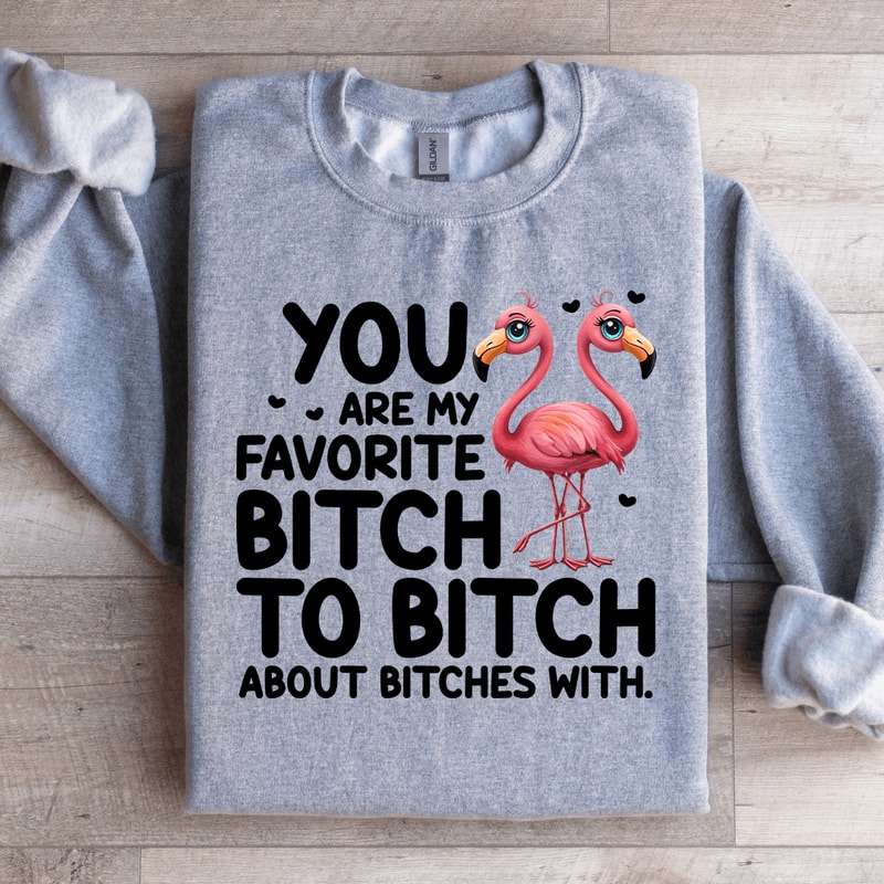 You Are My Favorite Btch Sweatshirt 1