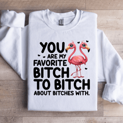 you are my favorite b-tch sweatshirt