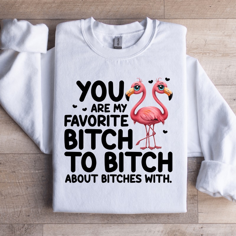 You Are My Favorite Btch Sweatshirt 0