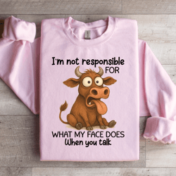 i'm not responsible for what sweatshirt