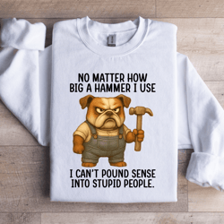 no matter how big a hammer sweatshirt