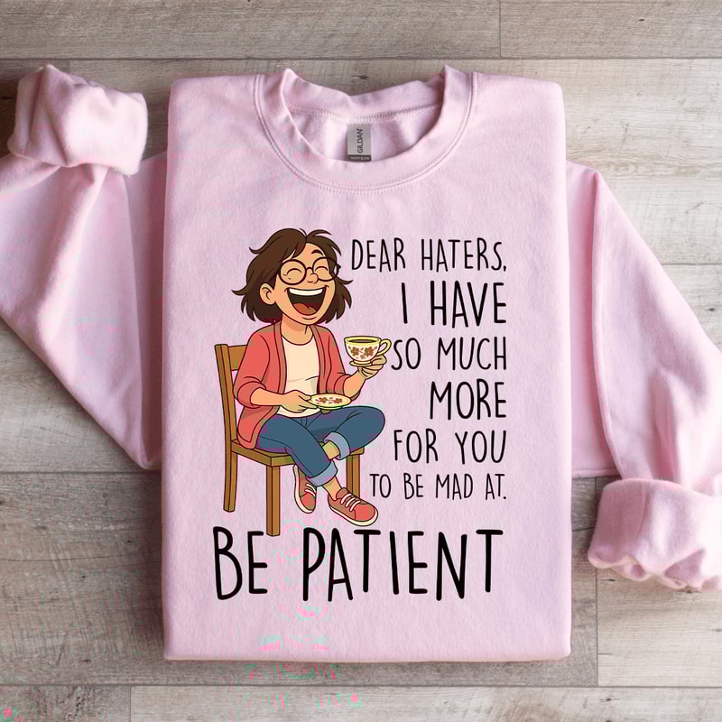 Dear Haters I Have So Much More For You Sweatshirt 0