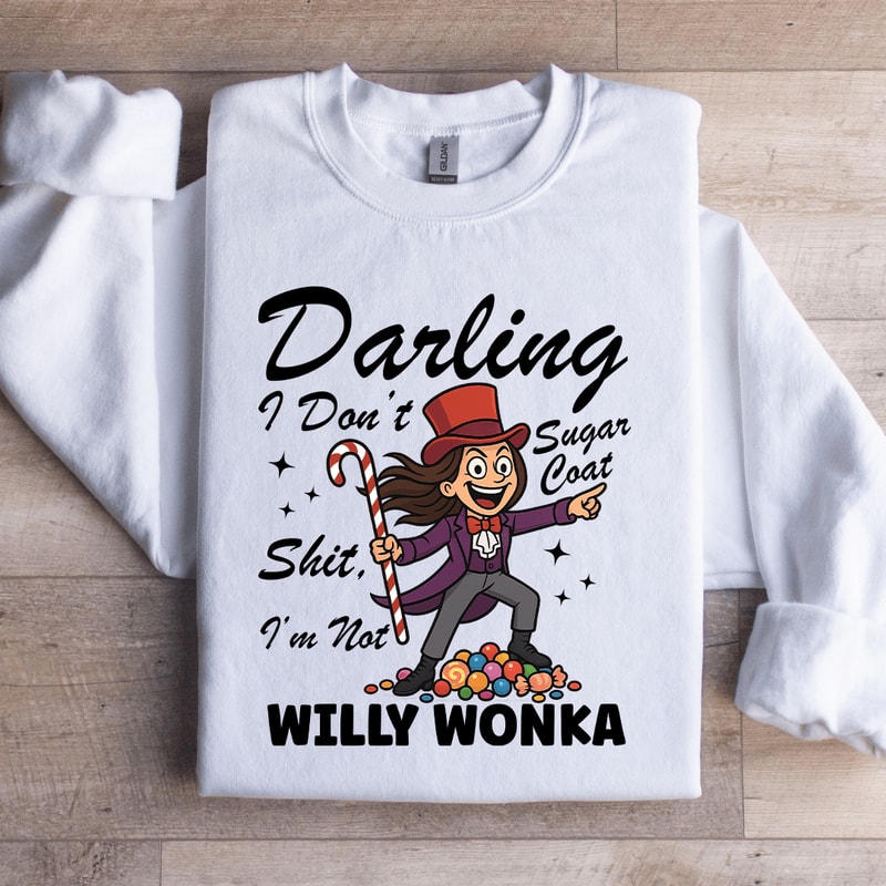 Darling I Dont Sugar Coat Shit Im Not Willy Wonka Sweatshirt 4