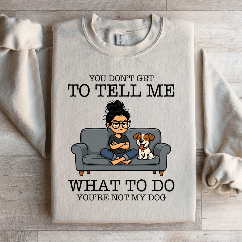 You Dont Get To Tell Me Sweatshirt 1
