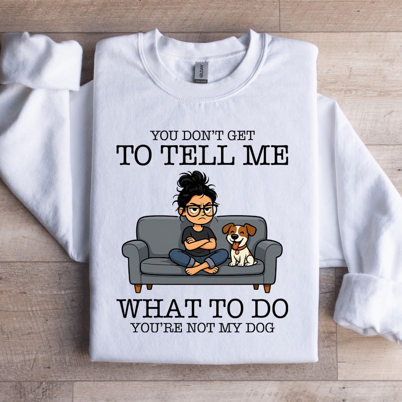 You Dont Get To Tell Me Sweatshirt 2