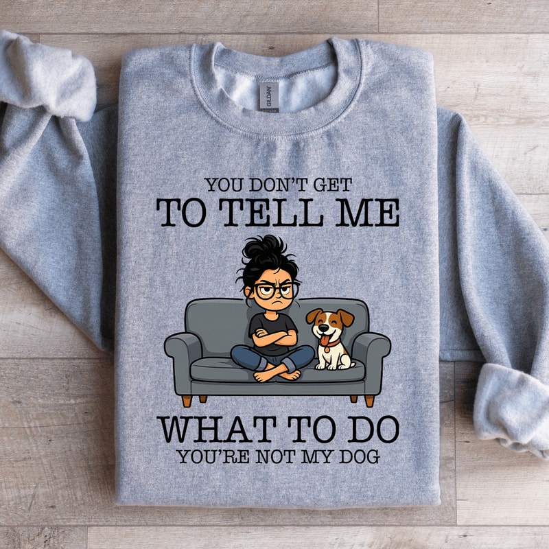 You Dont Get To Tell Me Sweatshirt 4