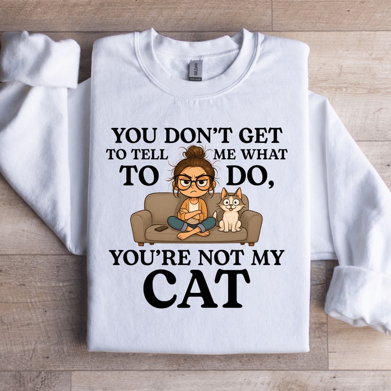 You Dont Get To Tell Me What To Do Sweatshirt 3