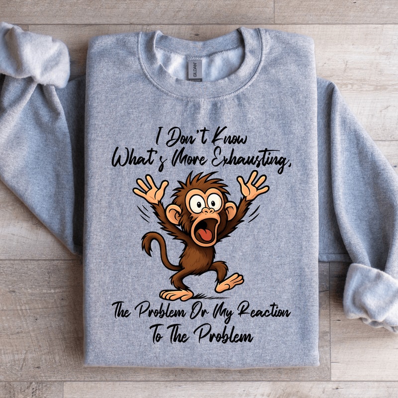 I Dont Know Whats More Exhausting Sweatshirt 4