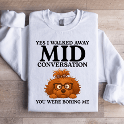 yes i walked away mid conversation sweatshirt