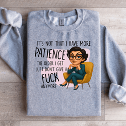 it's not that i have more patience sweatshirt