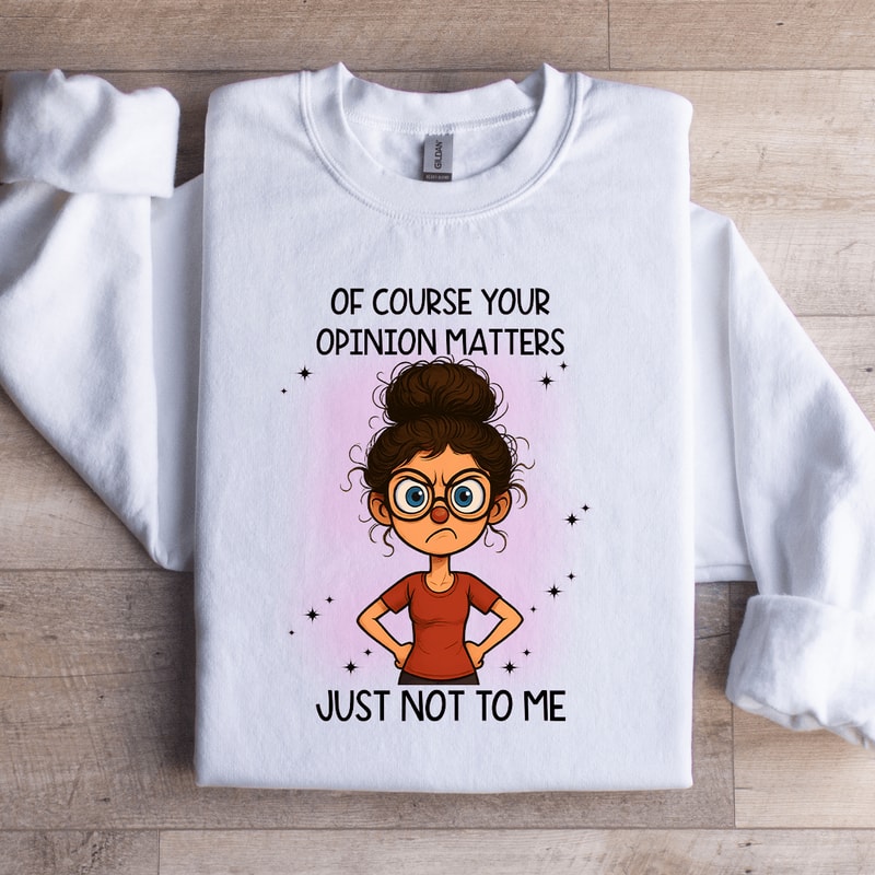 Of Course Your Opinion Matters Just Not To Me Sweatshirt 0