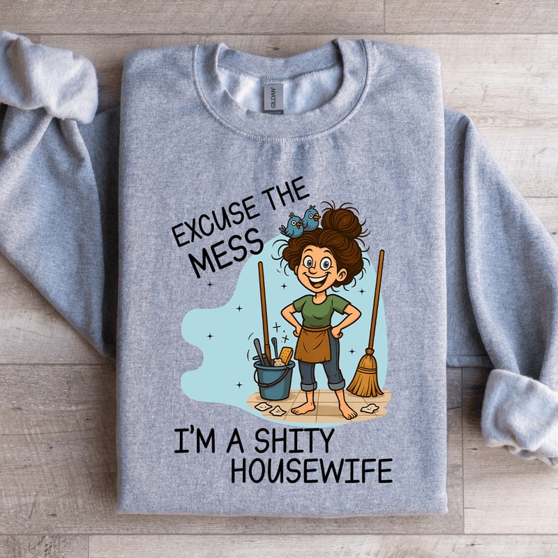 Excuse The Mess Im A Shity Housewife Sweartshirt 1