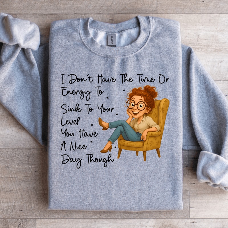 I Dont Have The Time Or Energy To Sink Sweartshirt 1