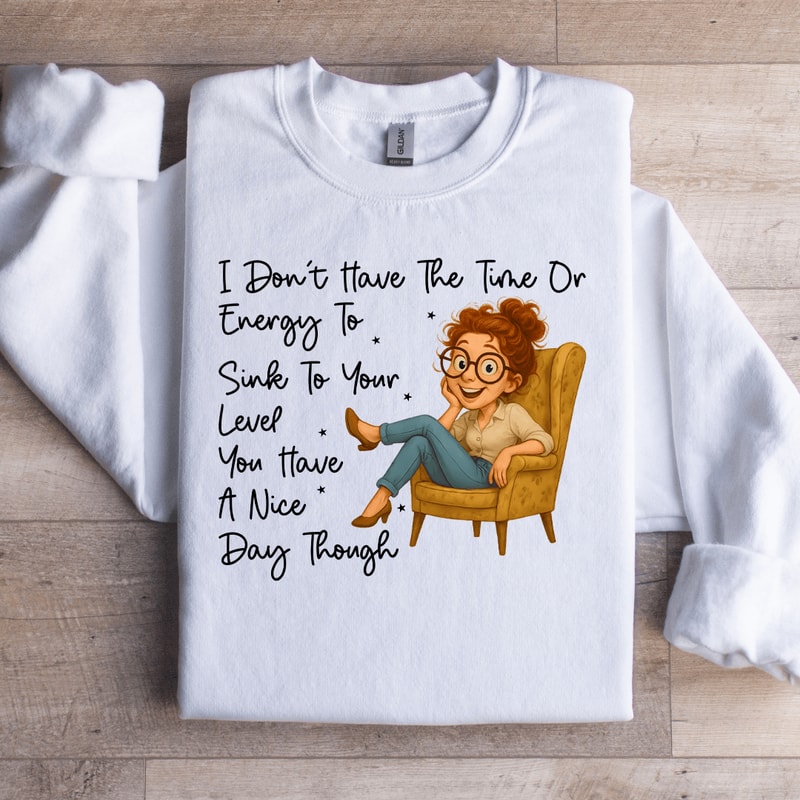 I Dont Have The Time Or Energy To Sink Sweartshirt 4