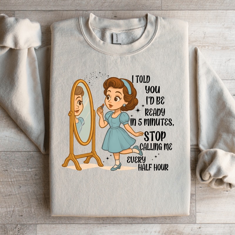 I Told You Id Be Ready In 5 Minutes Stop Calling Me Every Half Sweartshirt 1