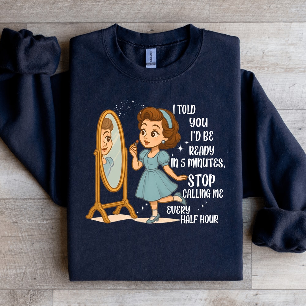 I Told You Id Be Ready In 5 Minutes Stop Calling Me Every Half Sweartshirt 2