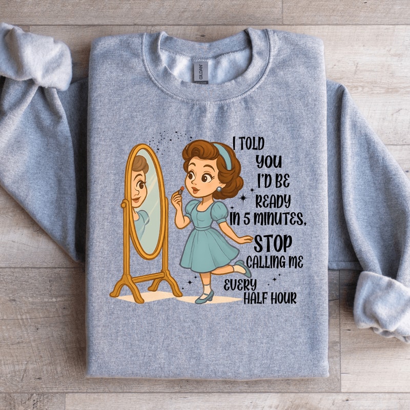 I Told You Id Be Ready In 5 Minutes Stop Calling Me Every Half Sweartshirt 3