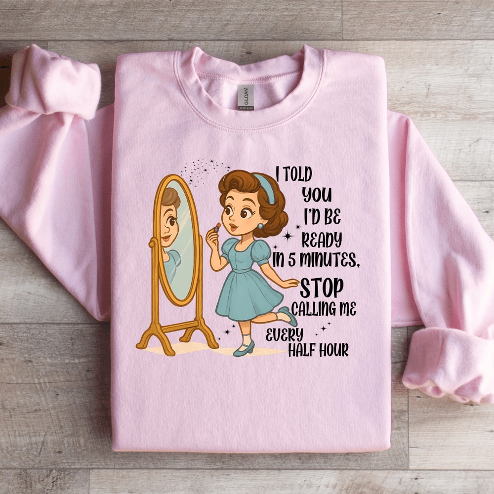 I Told You Id Be Ready In 5 Minutes Stop Calling Me Every Half Sweartshirt 4