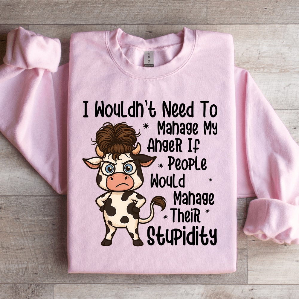 I Wouldnt Need To Manage My Anger If People Sweratshirt 1