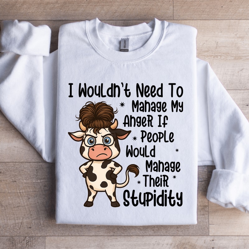 I Wouldnt Need To Manage My Anger If People Sweratshirt 3