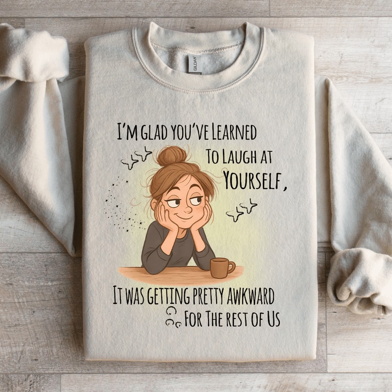 Im Glad Youve Learned To Laugh At Yourself Sweatshirt 2