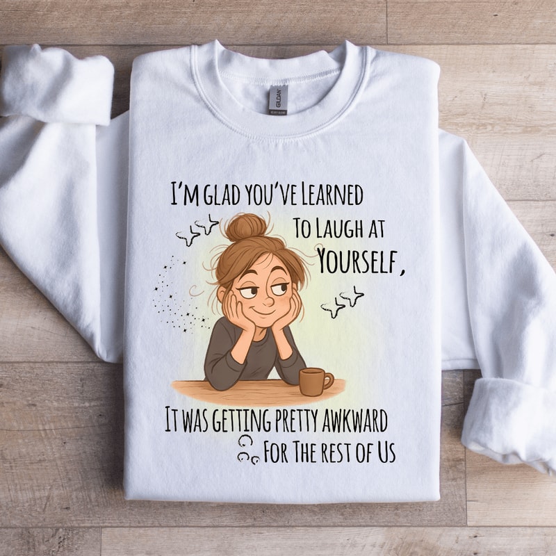 Im Glad Youve Learned To Laugh At Yourself Sweatshirt 3